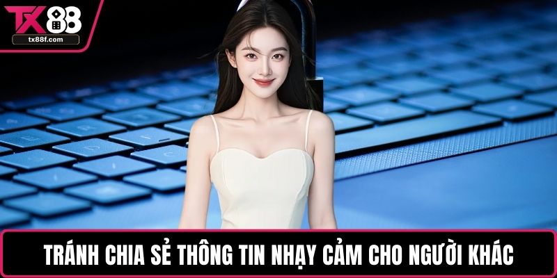 Tránh chia sẻ thông tin nhạy cảm cho người khác