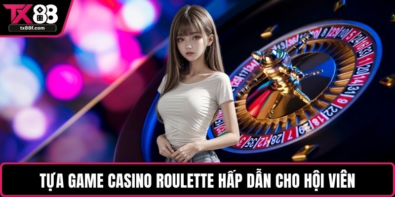 Tựa game casino Roulette hấp dẫn cho hội viên
